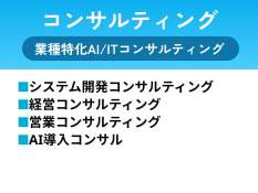 コンサルティング 業種特化AI/ITコンサルティング システム開発コンサルティング 経営コンサルティング 営業コンサルティング AI導入コンサル