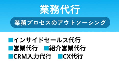 業務代行 業務プロセスのアウトソーシング インサイドセールス代行 営業代行 紹介営業代行 CRM入力代行 CX代行