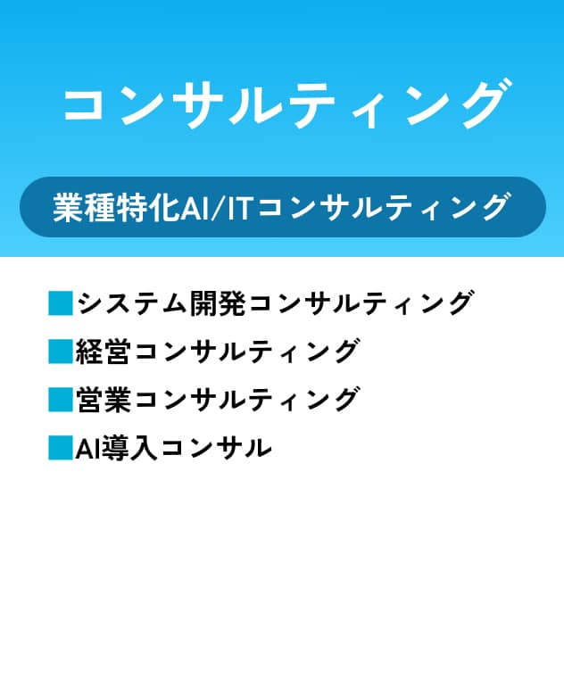 コンサルティング 業種特化AI/ITコンサルティング システム開発コンサルティング 経営コンサルティング 営業コンサルティング AI導入コンサル